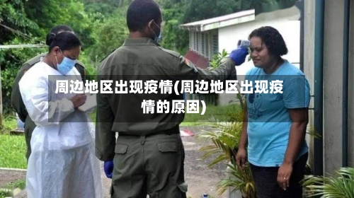 周边地区出现疫情(周边地区出现疫情的原因)-第2张图片