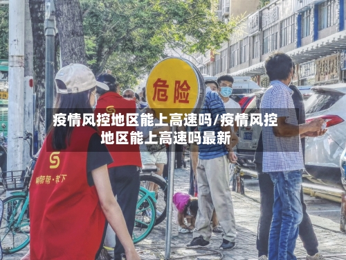 疫情风控地区能上高速吗/疫情风控地区能上高速吗最新-第2张图片