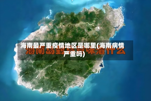海南最严重疫情地区是哪里(海南病情严重吗)-第2张图片