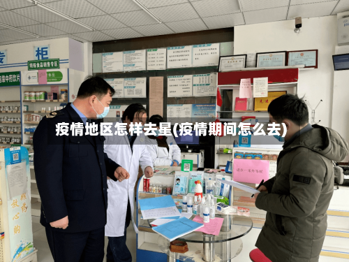 疫情地区怎样去星(疫情期间怎么去)
