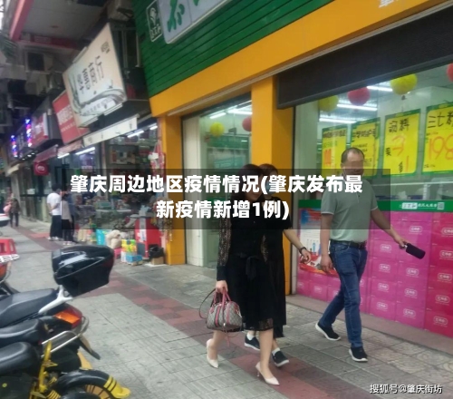 肇庆周边地区疫情情况(肇庆发布最新疫情新增1例)