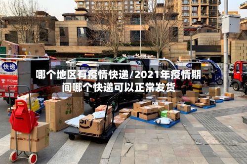 哪个地区有疫情快递/2021年疫情期间哪个快递可以正常发货-第2张图片