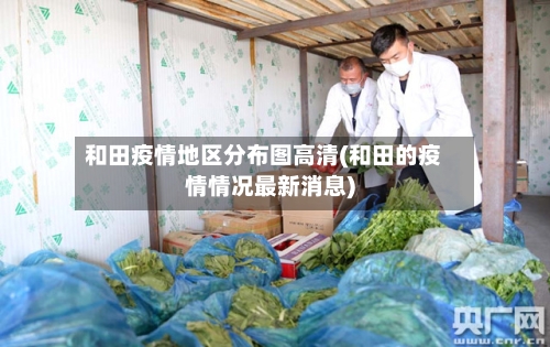 和田疫情地区分布图高清(和田的疫情情况最新消息)