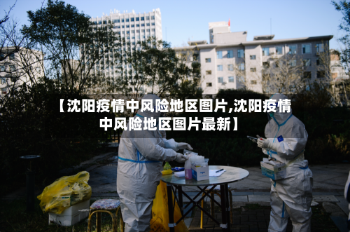 【沈阳疫情中风险地区图片,沈阳疫情中风险地区图片最新】-第3张图片