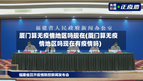 厦门算无疫情地区吗现在(厦门算无疫情地区吗现在有疫情吗)-第2张图片