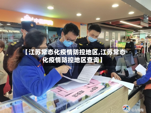 【江苏常态化疫情防控地区,江苏常态化疫情防控地区查询】-第2张图片