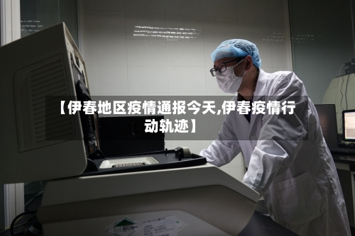 【伊春地区疫情通报今天,伊春疫情行动轨迹】
