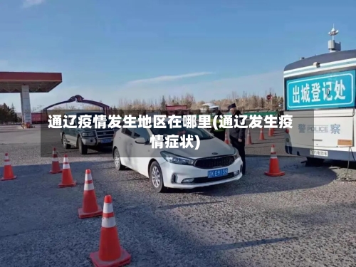 通辽疫情发生地区在哪里(通辽发生疫情症状)-第2张图片