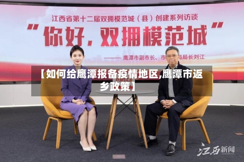 【如何给鹰潭报备疫情地区,鹰潭市返乡政策】