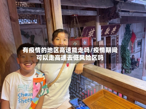 有疫情的地区高速能走吗/疫情期间可以走高速去低风险区吗