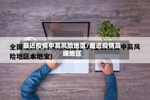 最近疫情中高风险地区/最近疫情高峰地区-第2张图片