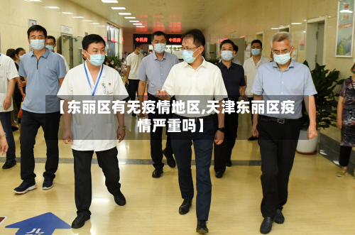 【东丽区有无疫情地区,天津东丽区疫情严重吗】-第3张图片