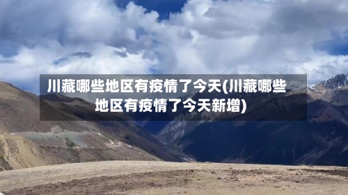 川藏哪些地区有疫情了今天(川藏哪些地区有疫情了今天新增)-第3张图片