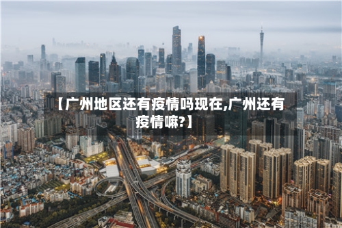 【广州地区还有疫情吗现在,广州还有疫情嘛?】-第2张图片