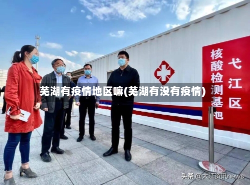 芜湖有疫情地区嘛(芜湖有没有疫情)