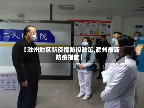 【滁州地区新疫情防控政策,滁州最新防疫措施】