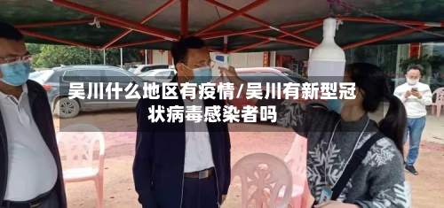 吴川什么地区有疫情/吴川有新型冠状病毒感染者吗-第3张图片