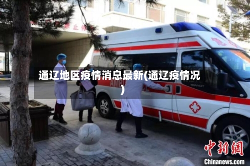 通辽地区疫情消息最新(通辽疫情况)