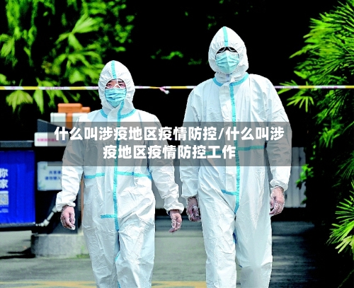 什么叫涉疫地区疫情防控/什么叫涉疫地区疫情防控工作-第3张图片