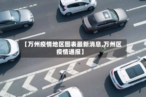 【万州疫情地区图表最新消息,万州区疫情通报】-第2张图片