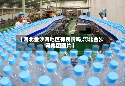 【河北金沙河地区有疫情吗,河北金沙河集团图片】