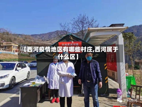 【西河疫情地区有哪些村庄,西河属于什么区】