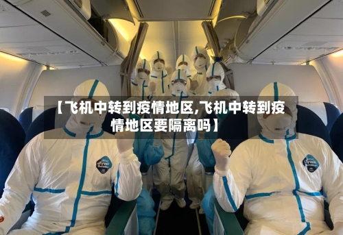 【飞机中转到疫情地区,飞机中转到疫情地区要隔离吗】