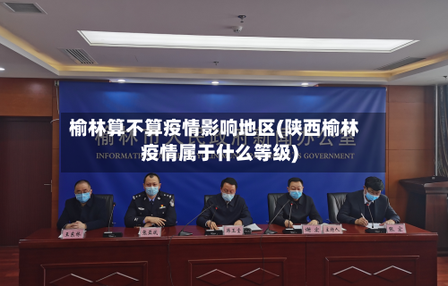 榆林算不算疫情影响地区(陕西榆林疫情属于什么等级)-第2张图片