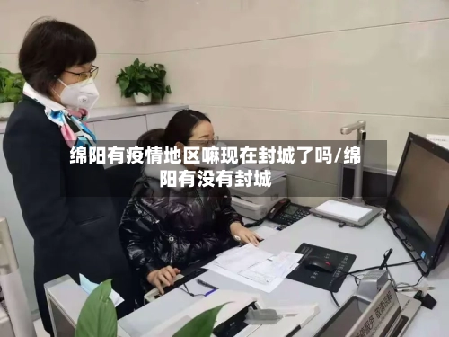 绵阳有疫情地区嘛现在封城了吗/绵阳有没有封城