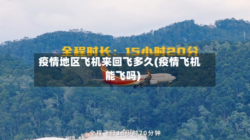 疫情地区飞机来回飞多久(疫情飞机能飞吗)
