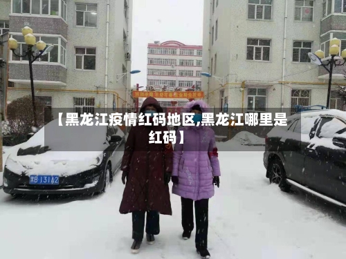 【黑龙江疫情红码地区,黑龙江哪里是红码】-第2张图片