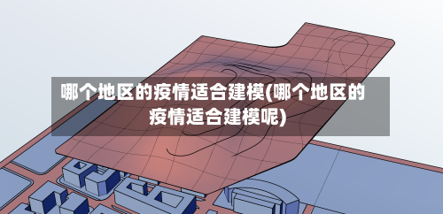 哪个地区的疫情适合建模(哪个地区的疫情适合建模呢)-第2张图片