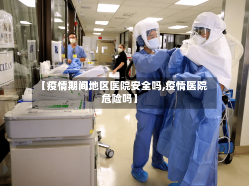 【疫情期间地区医院安全吗,疫情医院危险吗】-第3张图片