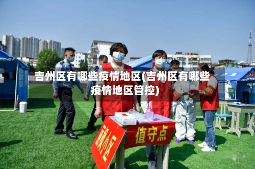 吉州区有哪些疫情地区(吉州区有哪些疫情地区管控)-第2张图片