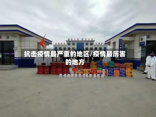 抗击疫情最严重的地区/疫情最历害的地方-第3张图片