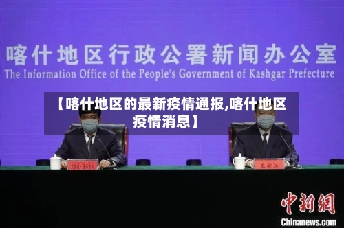 【喀什地区的最新疫情通报,喀什地区疫情消息】