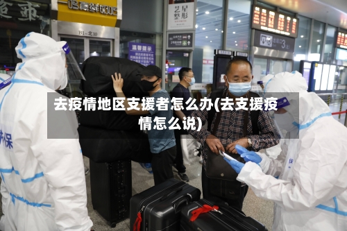 去疫情地区支援者怎么办(去支援疫情怎么说)-第2张图片