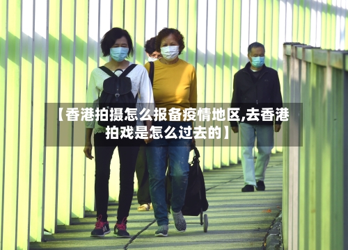 【香港拍摄怎么报备疫情地区,去香港拍戏是怎么过去的】