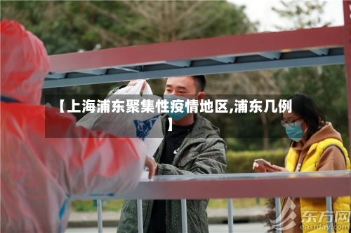【上海浦东聚集性疫情地区,浦东几例】-第3张图片
