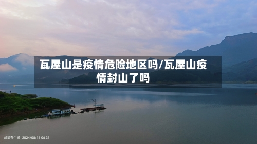 瓦屋山是疫情危险地区吗/瓦屋山疫情封山了吗