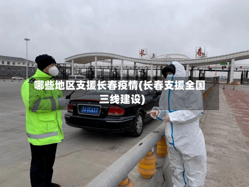 哪些地区支援长春疫情(长春支援全国三线建设)