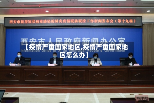 【疫情严重国家地区,疫情严重国家地区怎么办】-第2张图片