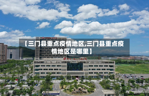 【三门县重点疫情地区,三门县重点疫情地区是哪里】-第2张图片