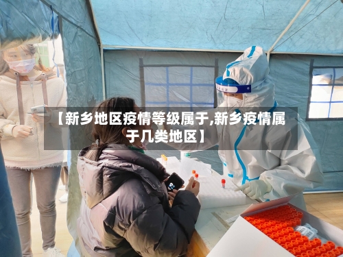 【新乡地区疫情等级属于,新乡疫情属于几类地区】-第2张图片