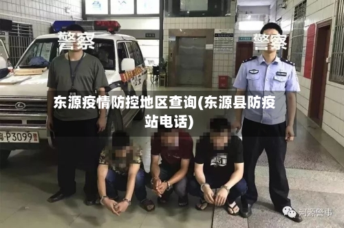 东源疫情防控地区查询(东源县防疫站电话)-第3张图片