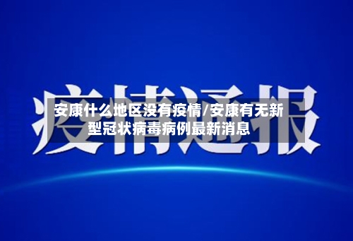 安康什么地区没有疫情/安康有无新型冠状病毒病例最新消息-第2张图片