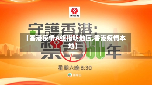 【香港疫情A组指明地区,香港疫情本地】