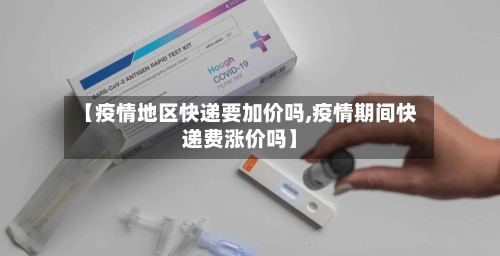 【疫情地区快递要加价吗,疫情期间快递费涨价吗】-第2张图片