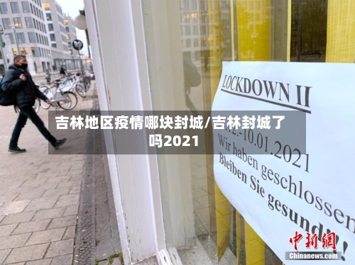 吉林地区疫情哪块封城/吉林封城了吗2021-第2张图片