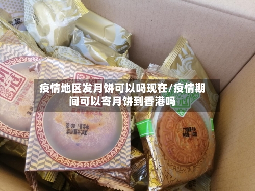 疫情地区发月饼可以吗现在/疫情期间可以寄月饼到香港吗